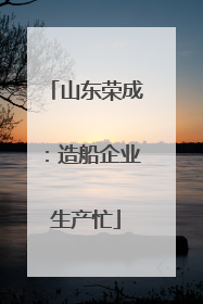 山东荣成：造船企业生产忙