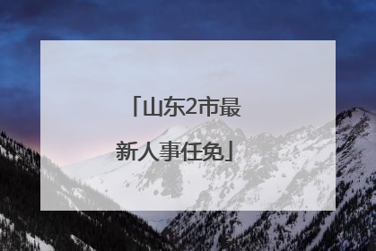 山东2市最新人事任免