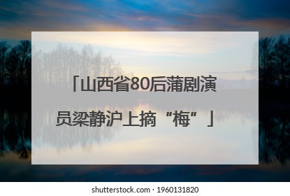 山西省80后蒲剧演员梁静沪上摘“梅”