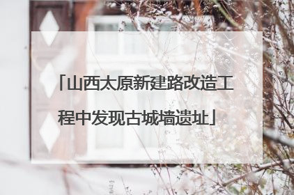 山西太原新建路改造工程中发现古城墙遗址