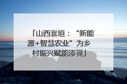 山西襄垣：“新能源+智慧农业”为乡村振兴赋能添翼
