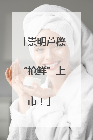 崇明芦穄“抢鲜”上市！
