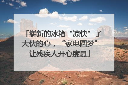崭新的冰箱“凉快”了大伙的心，“家电圆梦”让残疾人开心度夏