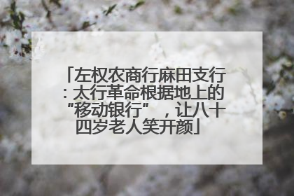 左权农商行麻田支行：太行革命根据地上的“移动银行”，让八十四岁老人笑开颜