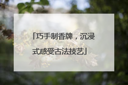 巧手制香牌，沉浸式感受古法技艺