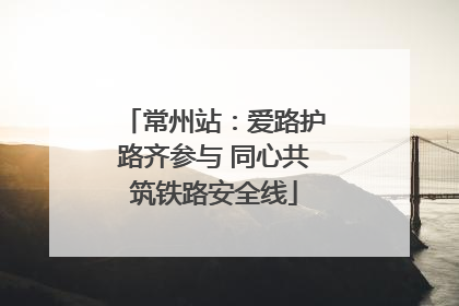 常州站：爱路护路齐参与 同心共筑铁路安全线
