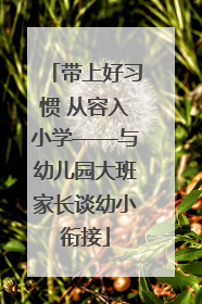 带上好习惯 从容入小学——与幼儿园大班家长谈幼小衔接