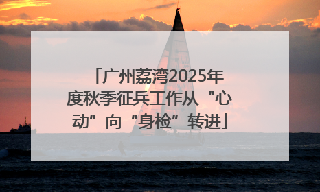 广州荔湾2025年度秋季征兵工作从“心动”向“身检”转进