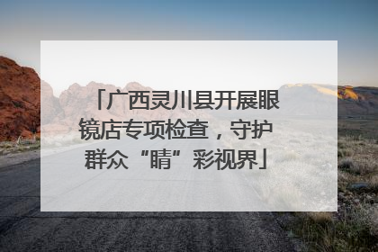 广西灵川县开展眼镜店专项检查，守护群众“睛”彩视界