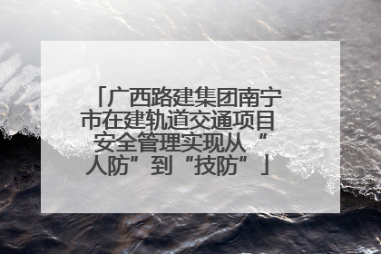 广西路建集团南宁市在建轨道交通项目 安全管理实现从“人防”到“技防”