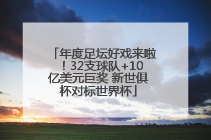 年度足坛好戏来啦！32支球队+10亿美元巨奖 新世俱杯对标世界杯