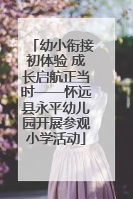 幼小衔接初体验 成长启航正当时——怀远县永平幼儿园开展参观小学活动