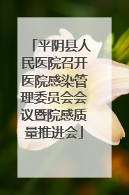 平阴县人民医院召开医院感染管理委员会会议暨院感质量推进会
