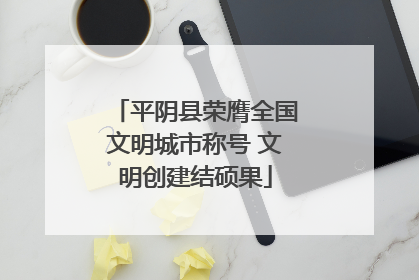 平阴县荣膺全国文明城市称号 文明创建结硕果
