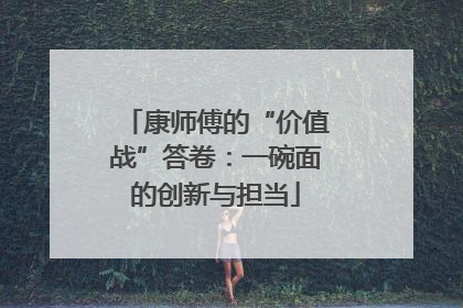 康师傅的“价值战”答卷：一碗面的创新与担当
