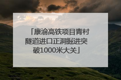 康渝高铁项目青村隧道进口正洞掘进突破1000米大关
