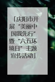 庆阳市开展“美丽中国我先行”暨“六五环境日”主题宣传活动