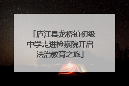 庐江县龙桥镇初级中学走进检察院开启法治教育之旅