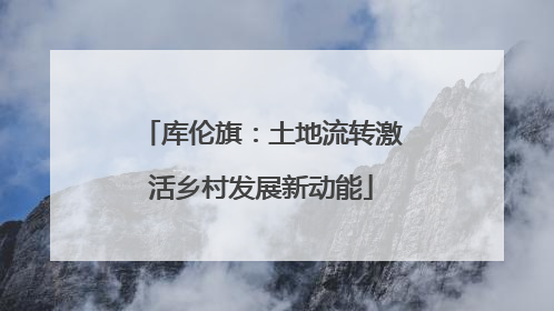 库伦旗：土地流转激活乡村发展新动能
