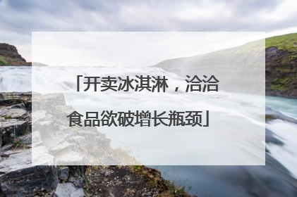 开卖冰淇淋，洽洽食品欲破增长瓶颈