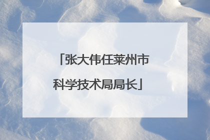 张大伟任莱州市科学技术局局长