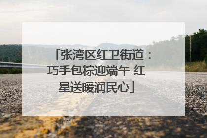张湾区红卫街道：巧手包粽迎端午 红星送暖润民心