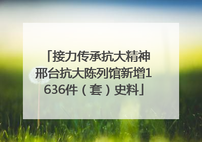 接力传承抗大精神 邢台抗大陈列馆新增1636件（套）史料