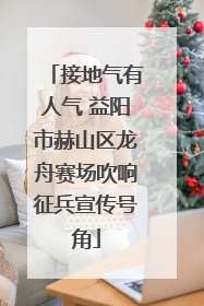接地气有人气 益阳市赫山区龙舟赛场吹响征兵宣传号角