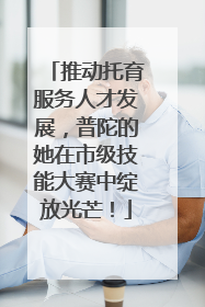 推动托育服务人才发展，普陀的她在市级技能大赛中绽放光芒！