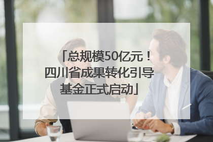 总规模50亿元！四川省成果转化引导基金正式启动