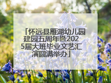 怀远县雁湖幼儿园建园五周年暨2025届大班毕业文艺汇演圆满举办