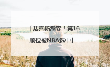 恭喜杨瀚森！第16顺位被NBA选中