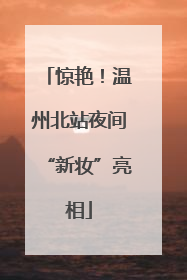 惊艳！温州北站夜间“新妆”亮相