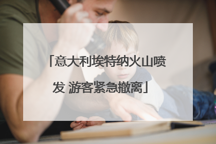 意大利埃特纳火山喷发 游客紧急撤离