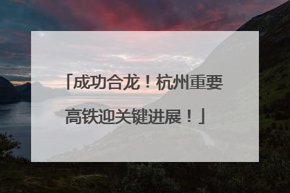 成功合龙！杭州重要高铁迎关键进展！