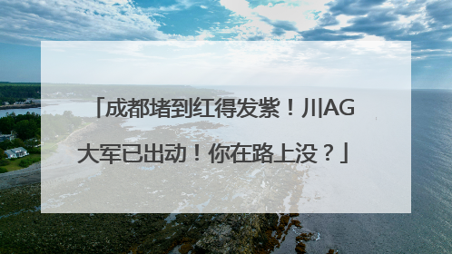 成都堵到红得发紫！川AG大军已出动！你在路上没？