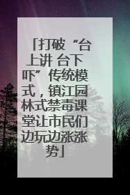 打破“台上讲 台下吓”传统模式，镇江园林式禁毒课堂让市民们边玩边涨涨势