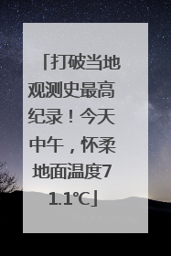 打破当地观测史最高纪录！今天中午，怀柔地面温度71.1℃