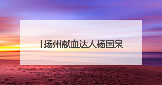 扬州献血达人杨国泉：无偿献血24年