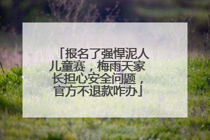 报名了强悍泥人儿童赛，梅雨天家长担心安全问题，官方不退款咋办