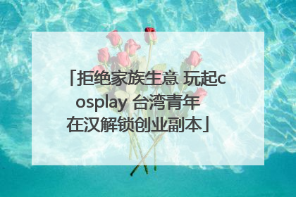 拒绝家族生意 玩起cosplay 台湾青年在汉解锁创业副本