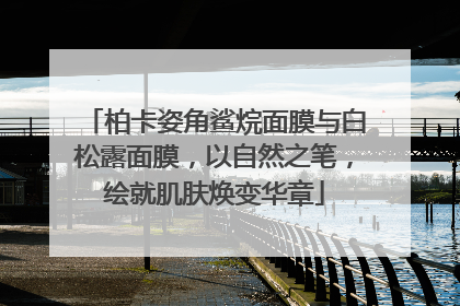 柏卡姿角鲨烷面膜与白松露面膜，以自然之笔，绘就肌肤焕变华章