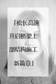 松长高速开启桥梁上部结构施工新篇章