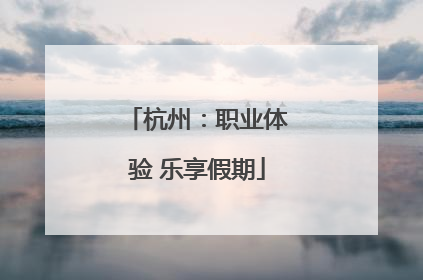杭州：职业体验 乐享假期