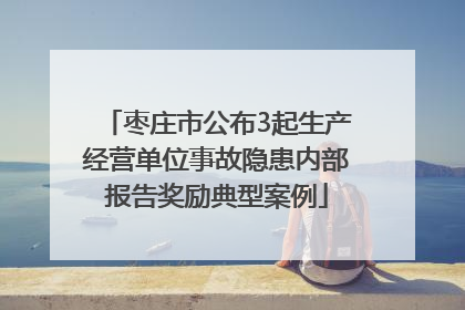 枣庄市公布3起生产经营单位事故隐患内部报告奖励典型案例