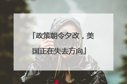 政策朝令夕改，美国正在失去方向