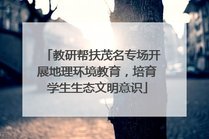教研帮扶茂名专场开展地理环境教育，培育学生生态文明意识