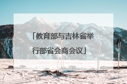 教育部与吉林省举行部省会商会议