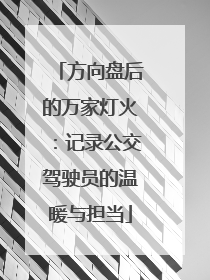 方向盘后的万家灯火：记录公交驾驶员的温暖与担当