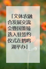 文体农融合发展交流会暨国鉴臻选入驻签约仪式在鹤鸣湖举办